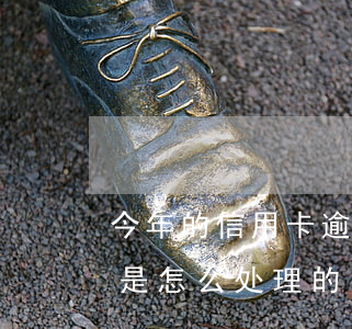 今年的信用卡逾期有什么处理(信用卡逾期都是怎么处理的)