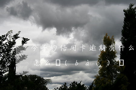 今年的信用卡逾期有什么處理（信用卡逾期后怎么報(bào)備）