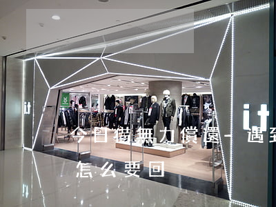 今日借無力償還-遇到無力償還借款怎么辦?怎么要回