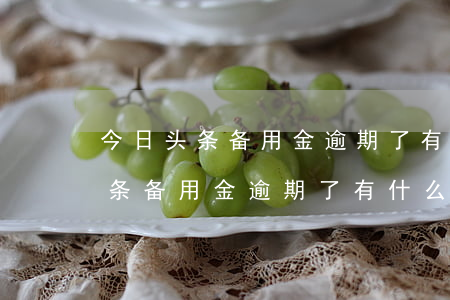 今日头条备用金逾期了有什么影响-今日头条备用金逾期了有什么影响吗