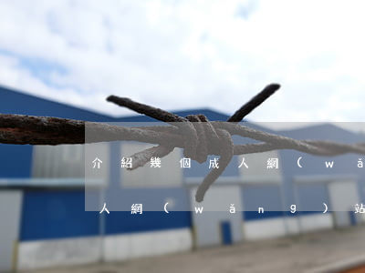 介紹幾個成人網(wǎng)站(介紹幾個成人網(wǎng)站看)