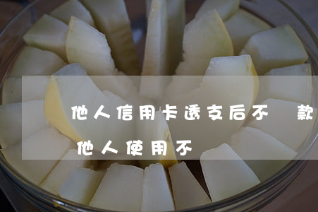 他人信用卡透支后不還款(自己的信用卡借給他人使用不還錢)