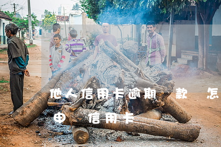 他人信用卡逾期還款會怎樣 有過逾期還可以申請信用卡嗎