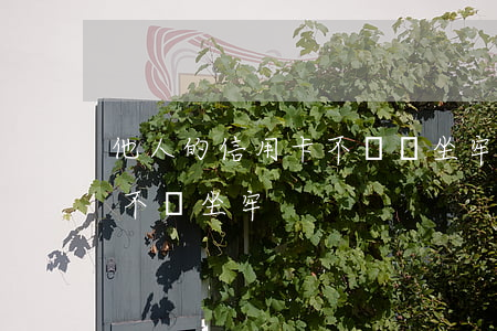 他人的信用卡不還會坐牢嗎(欠信用卡不還會不會坐牢)