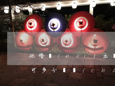 他婚內(nèi)出軌，我作為受害方難道不可多分財產(chǎn)？