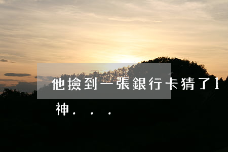 他撿到一張銀行卡，猜了10年密碼，最近慌了神...