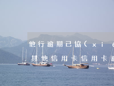 他行逾期已協(xié)商怎樣才能不影響其他信用卡（信用卡逾期協(xié)商還少了）