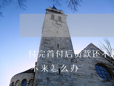 付完首付后贷款还不起(付了首付如果贷款下不来怎么办)