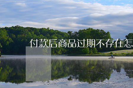 付款后商品过期不存在怎么办
