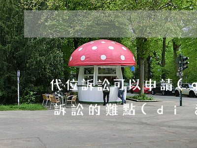 代位訴訟可以申請(qǐng)二審嗎(代位訴訟的難點(diǎn))