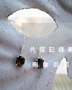 代償記錄刪除后還有逾期記錄嗎-代償記錄刪除后還有逾期記錄嗎怎么辦