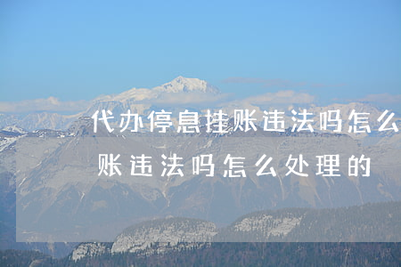 代办停息挂账违法吗怎么处理-代办停息挂账违法吗怎么处理的
