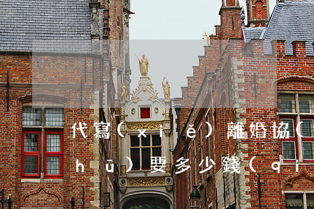 代寫(xiě)離婚協(xié)議書(shū)要多少錢(qián)(律師寫(xiě)份離婚協(xié)議書(shū)多少錢(qián))