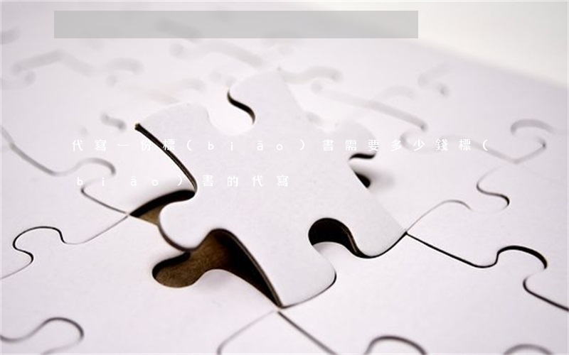 代寫一份標(biāo)書需要多少錢(標(biāo)書的代寫)