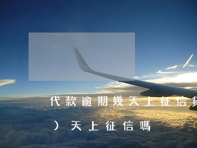 代款逾期幾天上征信(貸款逾期當(dāng)天上征信嗎)