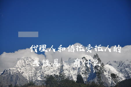 代理人和信托受托人的聯(lián)系與共性具體有什么