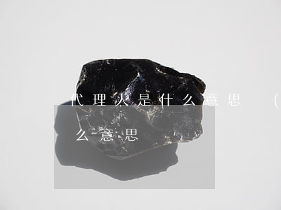 代理人是什么意思(獨(dú)立代理人是什么意思)