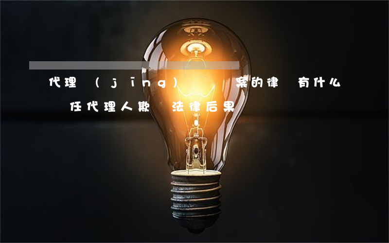 代理經(jīng)濟詐騙案的律師有什么責任(代理人欺詐法律后果)