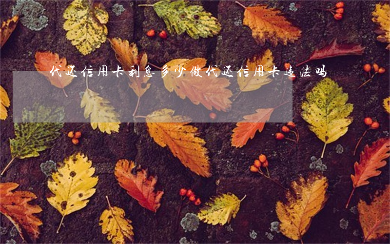 代还信用卡利息多少(做代还信用卡违法吗)