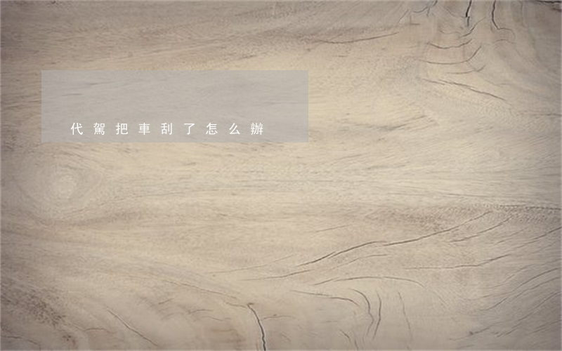 代駕把車刮了怎么辦