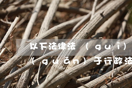 以下法律法規(guī)哪一條是對的(關(guān)于行政法規(guī),下列哪一選項是正確的)