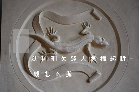 以判刑欠錢人怎樣起訴-判刑人員欠別人的錢怎么辦