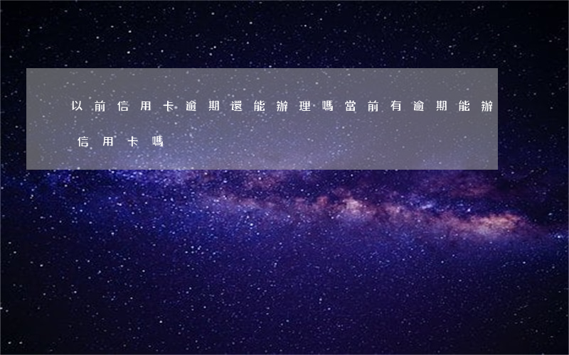 以前信用卡逾期還能辦理嗎(當前有逾期能辦信用卡嗎)