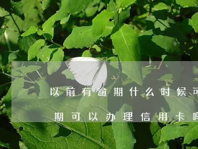 以前有逾期什么时候可以办信用卡 当前有逾期可以办理信用卡吗