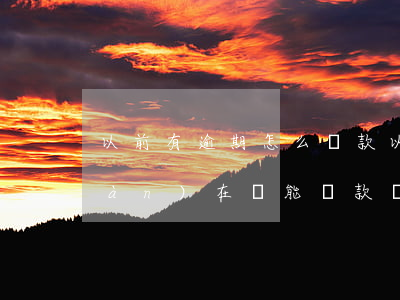以前有逾期怎么貸款(以前有過逾期,現(xiàn)在還能貸款嗎)