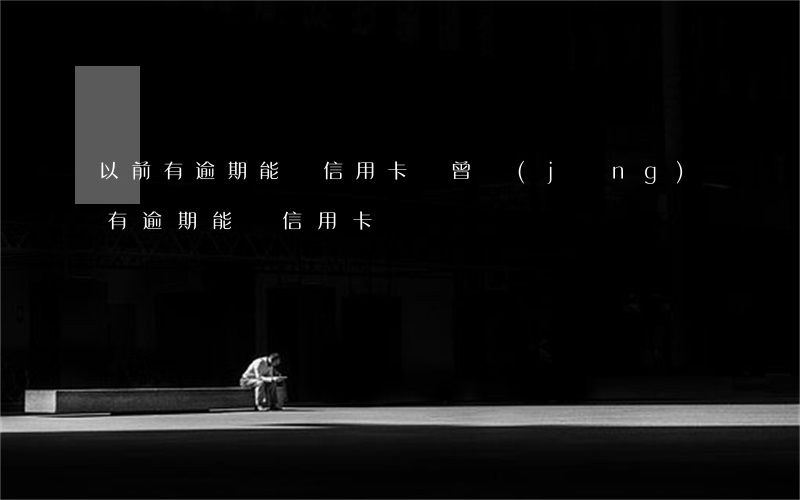 以前有逾期能辦信用卡嗎(曾經(jīng)有逾期能辦信用卡嗎)