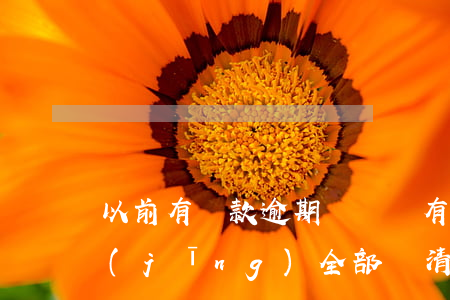 以前有還款逾期記錄嗎(有逾期記錄,但是已經(jīng)全部還清還能貸款嗎?)