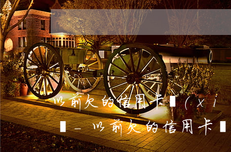 以前欠的信用卡現(xiàn)在可以不還嗎-以前欠的信用卡現(xiàn)在可以不還嗎怎么辦