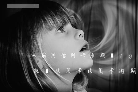 以前用信用卡逾期過(guò)了為什么還能辦信用卡（信用卡逾期后卡片過(guò)期了還能辦嗎）