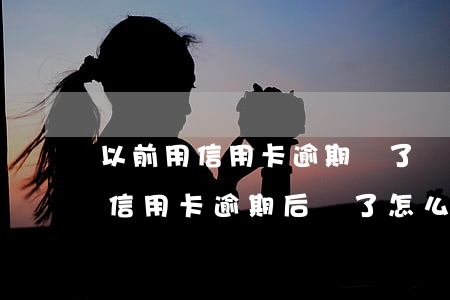 以前用信用卡逾期過了為什么還能辦信用卡（信用卡逾期后還了怎么用不了）