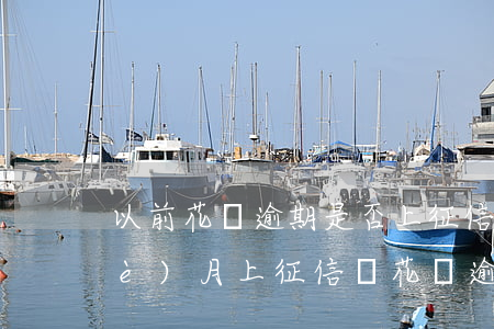 以前花唄逾期是否上征信(花唄逾期幾個(gè)月上征信嗎?花唄逾期有什么后果)