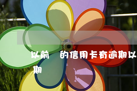 以前辦的信用卡有逾期(以前辦的信用卡有逾期)