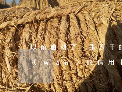 以前逾期了一張五千的工行信用卡(工商一萬(wàn)的信用卡逾期兩年)
