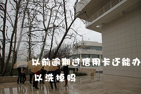 以前逾期过信用卡还能办理吗（信用卡逾期可以洗掉吗）