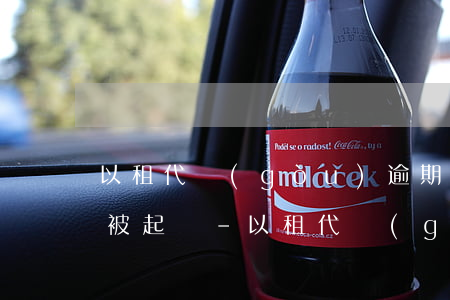 以租代購(gòu)逾期多久會(huì)被起訴-以租代購(gòu)逾期了怎么辦
