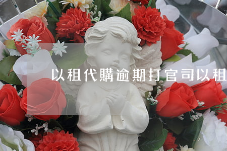 以租代購逾期打官司(以租代購會起訴嗎)