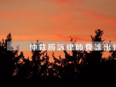仲裁勝訴律師費誰出(仲裁的律師費誰支付)