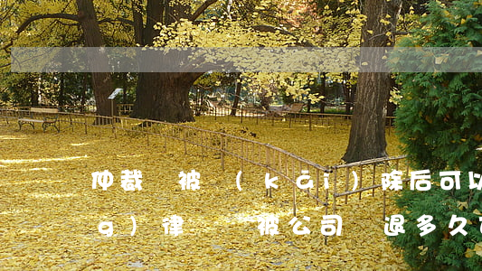 仲裁員被開(kāi)除后可以當(dāng)律師嗎(被公司辭退多久可以仲裁)