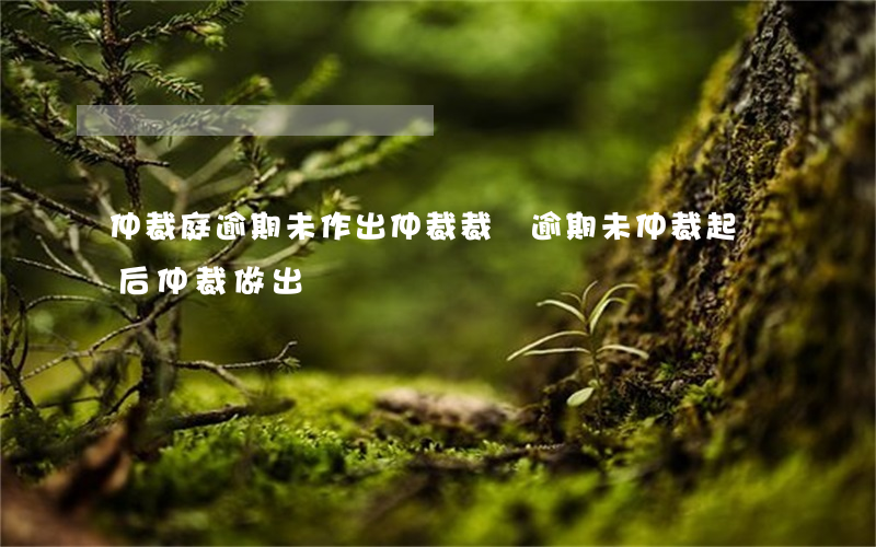 仲裁庭逾期未作出仲裁裁決（逾期未仲裁起訴后仲裁做出）