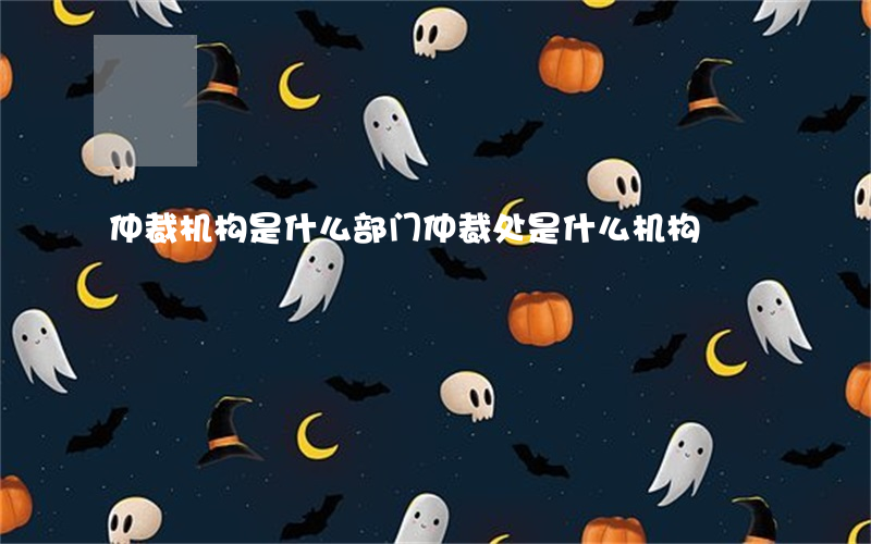 仲裁机构是什么部门(仲裁处是什么机构)