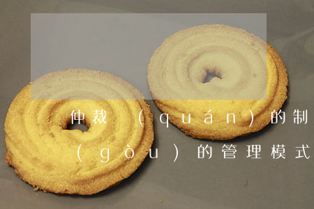 仲裁權(quán)的制約機制與仲裁機構(gòu)的管理模式