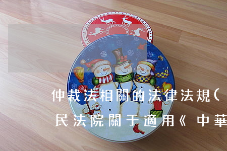 仲裁法相關的法律法規(guī)(最高人民法院關于適用《中華人民共和國仲裁法》若干問題的解釋的法)