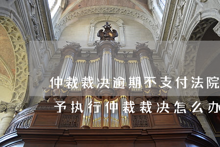 仲裁裁决逾期不支付法院怎么执行-法院不予执行仲裁裁决怎么办