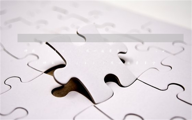 仲裁費(fèi)用一般要多少錢(債務(wù)仲裁費(fèi)用一般要多少錢)