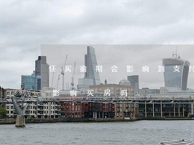任买逾期会影响到支付宝吗 支付宝逾期过会影响买房吗