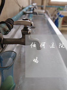 任何法院都可以起诉吗(每个法院都可以起诉吗)